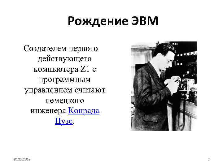  Рождение ЭВМ Создателем первого действующего компьютера Z 1 с программным управлением считают немецкого
