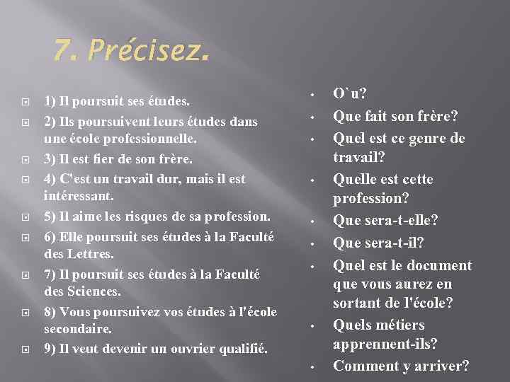 7. Précisez. 1) Il poursuit ses études. 2) Ils poursuivent leurs études dans une