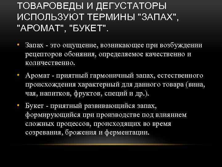 ТОВАРОВЕДЫ И ДЕГУСТАТОРЫ ИСПОЛЬЗУЮТ ТЕРМИНЫ "ЗАПАХ", "АРОМАТ", "БУКЕТ". • Запах - это ощущение, возникающее