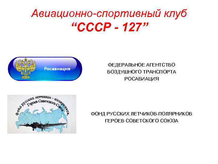 Авиационно-спортивный клуб “СССР - 127” ФЕДЕРАЛЬНОЕ АГЕНТСТВО ВОЗДУШНОГО ТРАНСПОРТА РОСАВИАЦИЯ ФОНД РУССКИХ ЛЕТЧИКОВ-ПОЛЯРНИКОВ ГЕРОЕВ