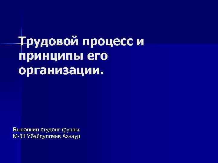 Трудовой процесс и принципы его организации. Выполнил студент группы М-31 Убайдуллаев Азнаур 