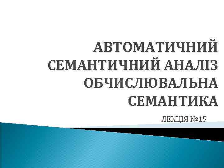 АВТОМАТИЧНИЙ СЕМАНТИЧНИЙ АНАЛІЗ ОБЧИСЛЮВАЛЬНА СЕМАНТИКА ЛЕКЦІЯ № 15 