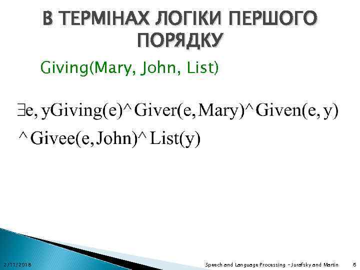 В ТЕРМІНАХ ЛОГІКИ ПЕРШОГО ПОРЯДКУ Giving(Mary, John, List) 2/11/2018 Speech and Language Processing -