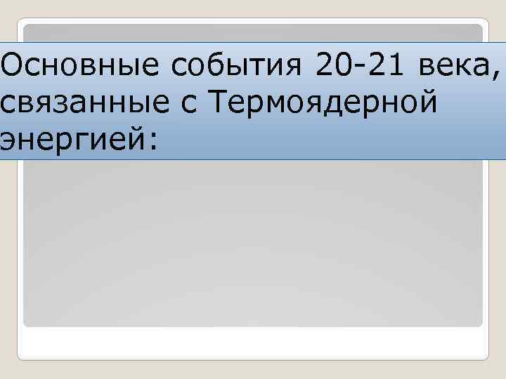 Основные события 20 -21 века, связанные с Термоядерной энергией: 