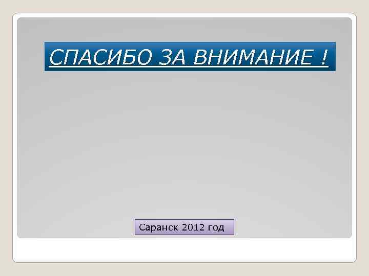 СПАСИБО ЗА ВНИМАНИЕ ! Саранск 2012 год 