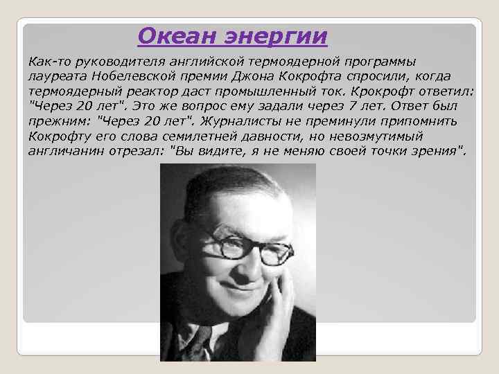 Океан энергии Как-то руководителя английской термоядерной программы лауреата Нобелевской премии Джона Кокрофта спросили, когда