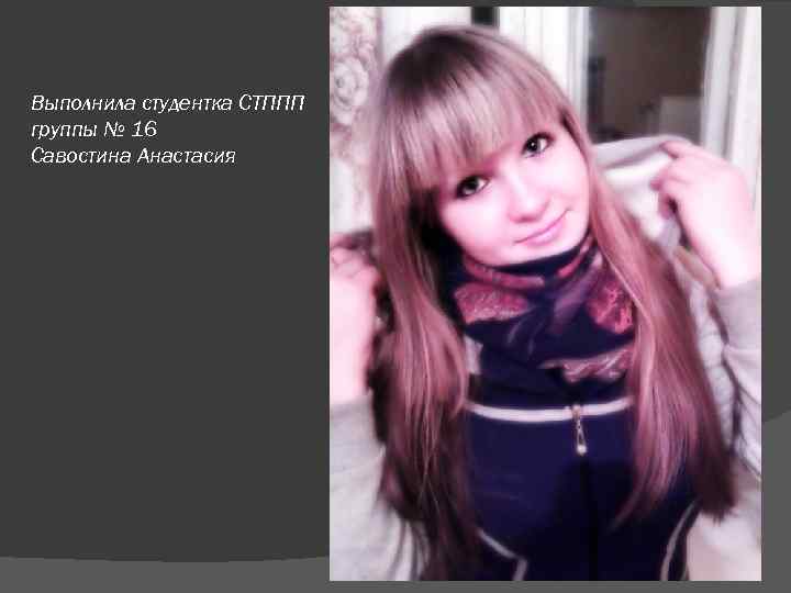 Выполнила студентка СТППП группы № 16 Савостина Анастасия 