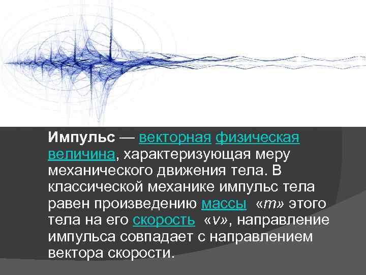 Импульс — векторная физическая величина, характеризующая меру механического движения тела. В классической механике импульс