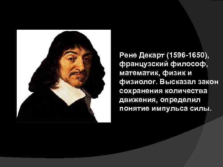 Рене Декарт (1596 -1650), французский философ, математик, физик и физиолог. Высказал закон сохранения количества