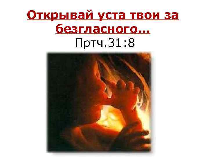 Открывай уста твои за безгласного. . . Пртч. 31: 8 