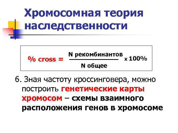 Хромосомная теория наследственности % cross = N рекомбинантов N общее х 100% 6. Зная