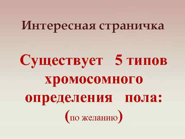 Интересная страничка Существует 5 типов хромосомного определения пола: (по желанию) 