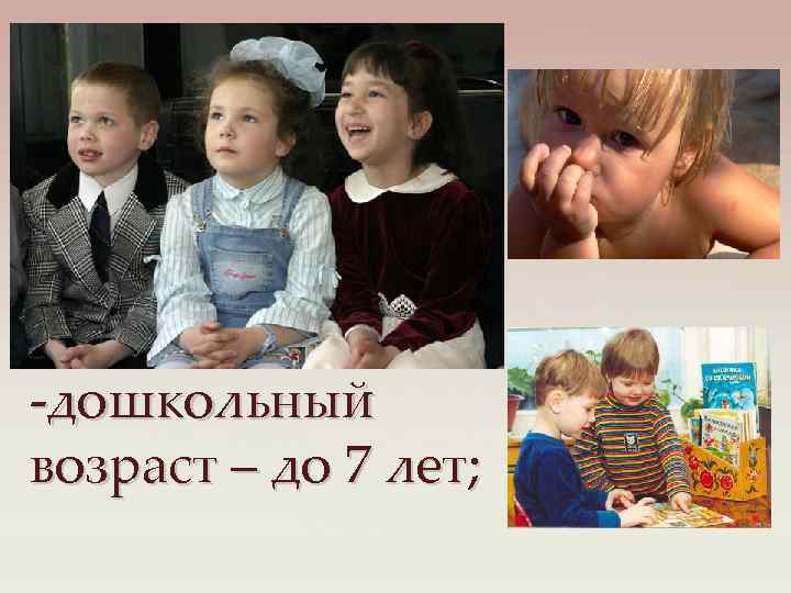 -дошкольный возраст – до 7 лет; 