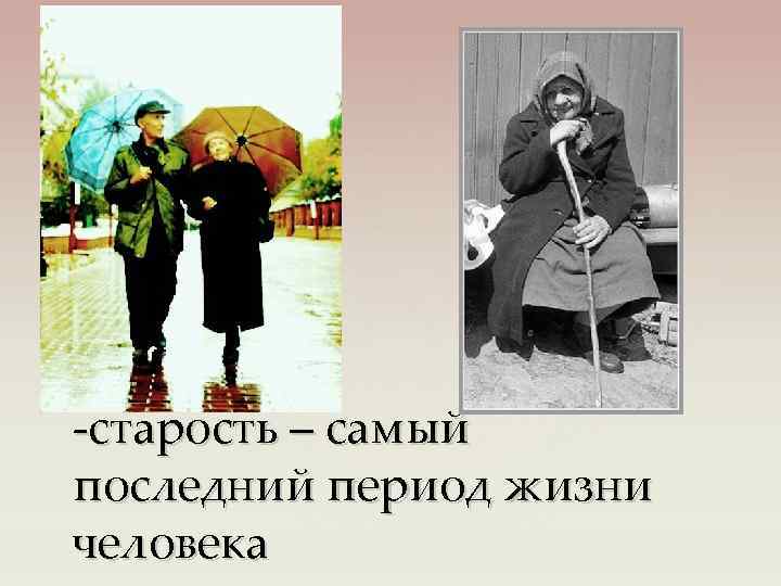 -старость – самый последний период жизни человека 