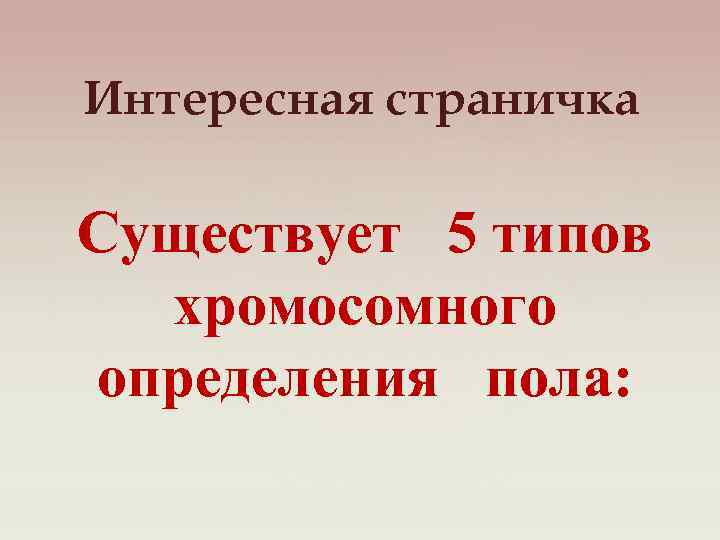 Интересная страничка Существует 5 типов хромосомного определения пола: 
