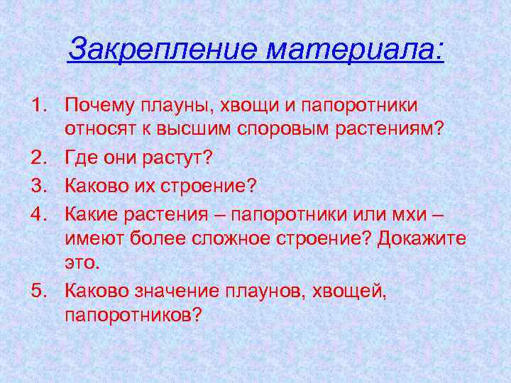 Закрепление материала: 1. Почему плауны, хвощи и папоротники относят к высшим споровым растениям? 2.