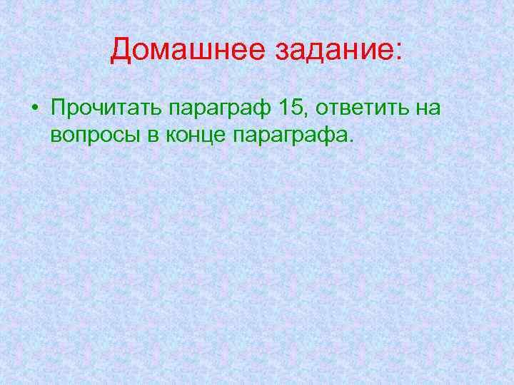 Домашнее задание: • Прочитать параграф 15, ответить на вопросы в конце параграфа. 