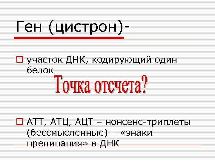 Ген (цистрон)o участок ДНК, кодирующий один белок o АТТ, АТЦ, АЦТ – нонсенс-триплеты (бессмысленные)