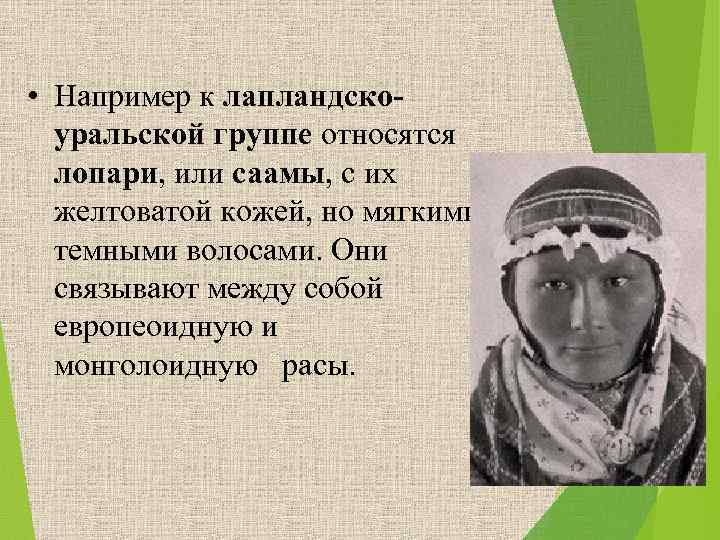  • Например к лапландскоуральской группе относятся лопари, или саамы, с их желтоватой кожей,
