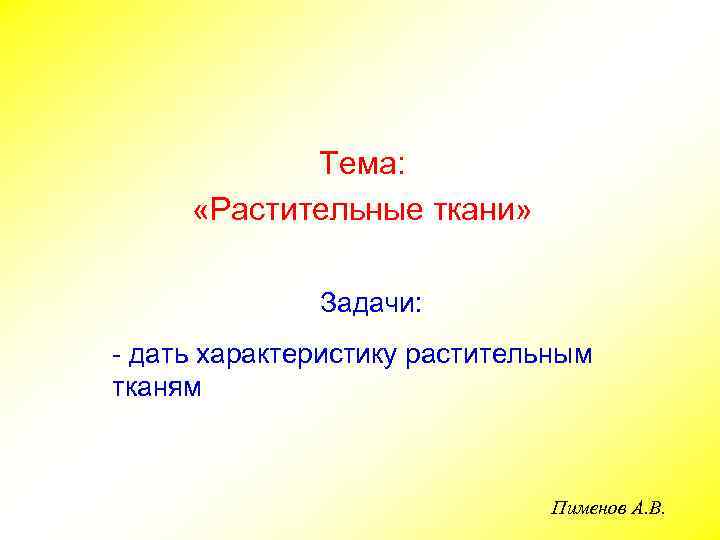 Тема: «Растительные ткани» Задачи: - дать характеристику растительным тканям Пименов А. В. 