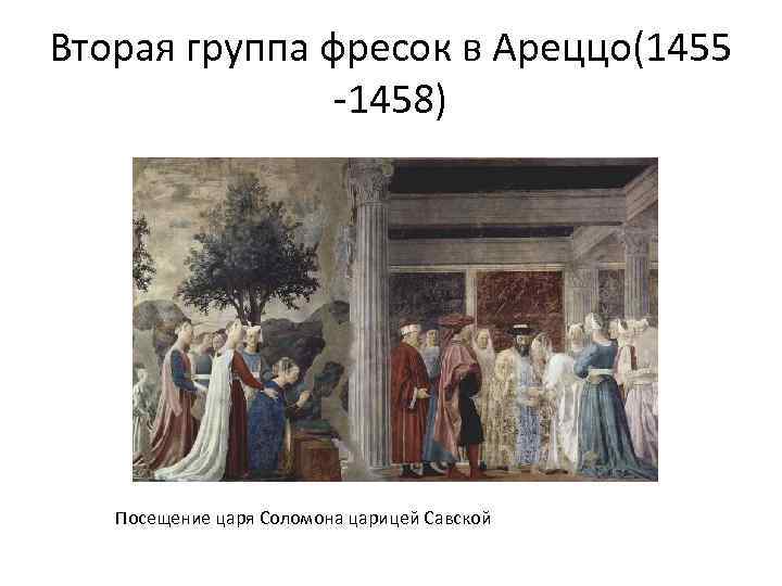 Вторая группа фресок в Ареццо(1455 -1458) Посещение царя Соломона царицей Савской 