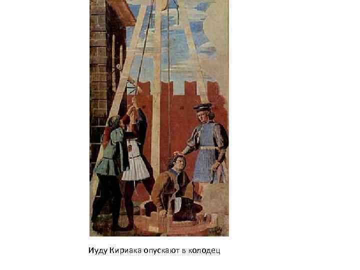 Иуду Кириака опускают в колодец 