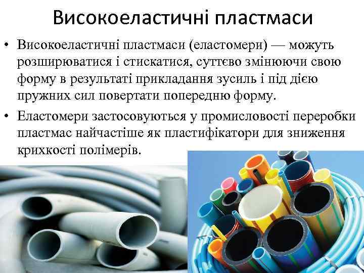 Високоеластичні пластмаси • Високоеластичні пластмаси (еластомери) — можуть розширюватися і стискатися, суттєво змінюючи свою