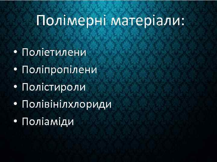 Полімерні матеріали: • • • Поліетилени Поліпропілени Полістироли Полівінілхлориди Поліаміди 