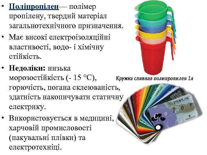  • Поліпропілен— полімер пропілену, твердий матеріал загальнотехнічного призначення. • Має високі електроізоляційні властивості,