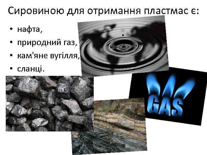 Сировиною для отримання пластмас є: • • нафта, природний газ, кам'яне вугілля, сланці. 