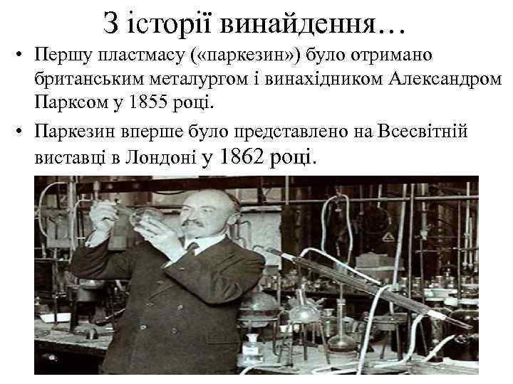 З історії винайдення… • Першу пластмасу ( «паркезин» ) було отримано британським металургом і
