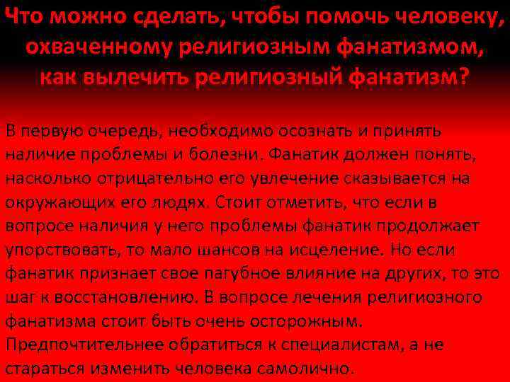 Что можно сделать, чтобы помочь человеку, охваченному религиозным фанатизмом, как вылечить религиозный фанатизм? В