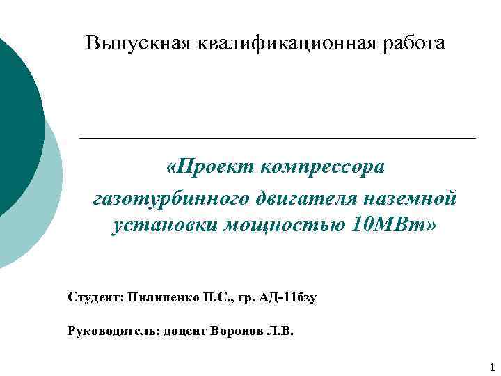 Выпускная квалификационная работа «Проект компрессора газотурбинного двигателя наземной установки мощностью 10 МВт» Студент: Пилипенко
