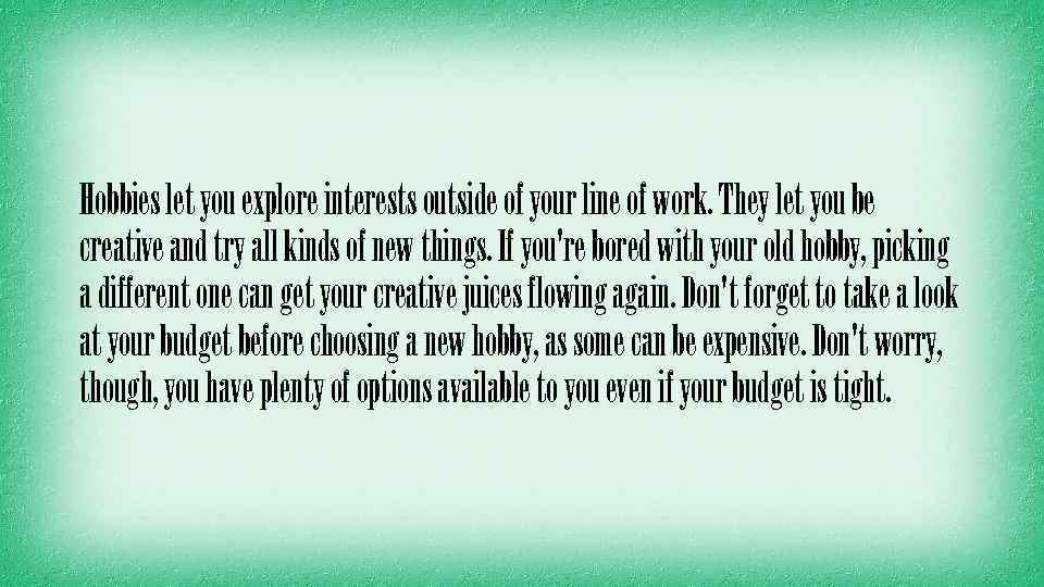 Hobbies let you explore interests outside of your line of work. They let you