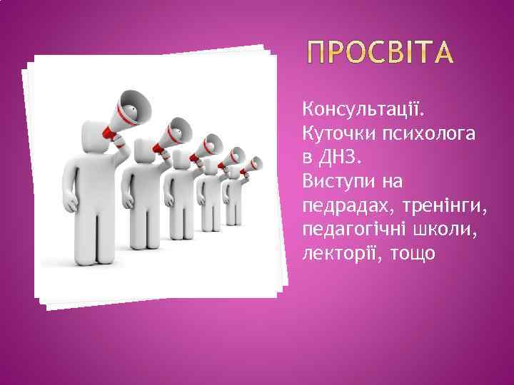 Консультації. Куточки психолога в ДНЗ. Виступи на педрадах, тренінги, педагогічні школи, лекторії, тощо 