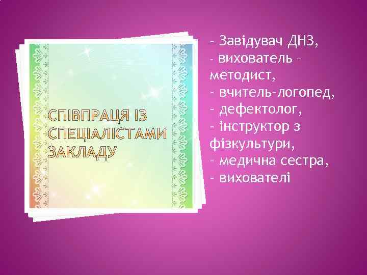 - Завідувач ДНЗ, - вихователь – методист, - вчитель-логопед, - дефектолог, - інструктор з