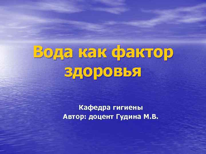 Вода как фактор здоровья Кафедра гигиены Автор: доцент Гудина М. В. 