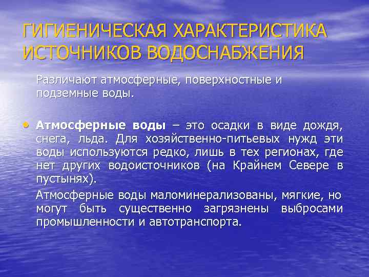 ГИГИЕНИЧЕСКАЯ ХАРАКТЕРИСТИКА ИСТОЧНИКОВ ВОДОСНАБЖЕНИЯ Различают атмосферные, поверхностные и подземные воды. • Атмосферные воды –