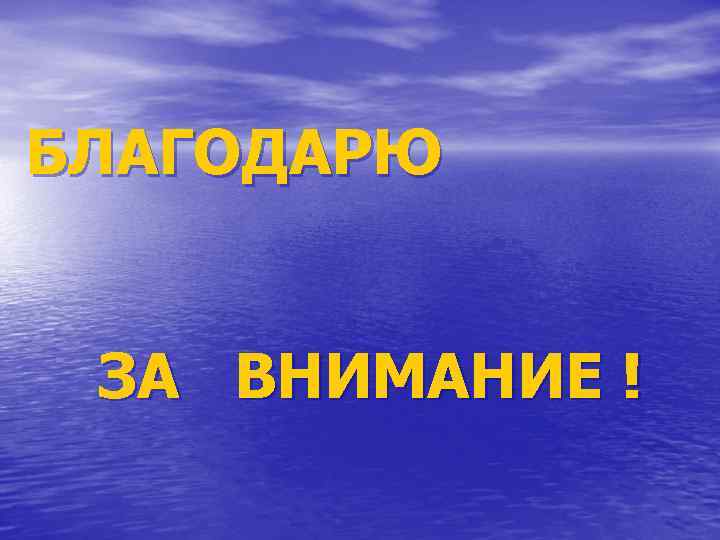 БЛАГОДАРЮ ЗА ВНИМАНИЕ ! 