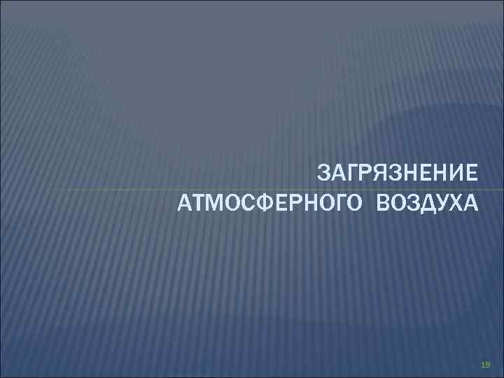 ЗАГРЯЗНЕНИЕ АТМОСФЕРНОГО ВОЗДУХА 19 