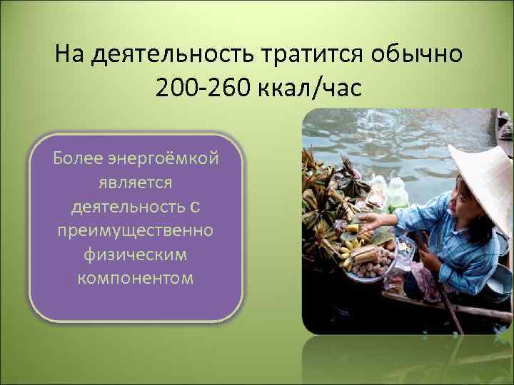 На деятельность тратится обычно 200 -260 ккал/час Более энергоёмкой является деятельность с преимущественно физическим