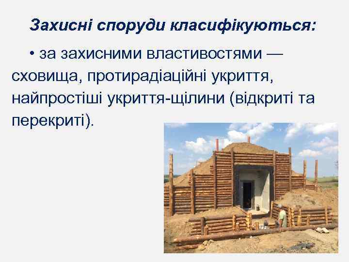 Захисні споруди класифікуються: • за захисними властивостями — сховища, протирадіаційні укриття, найпростіші укриття-щілини (відкриті