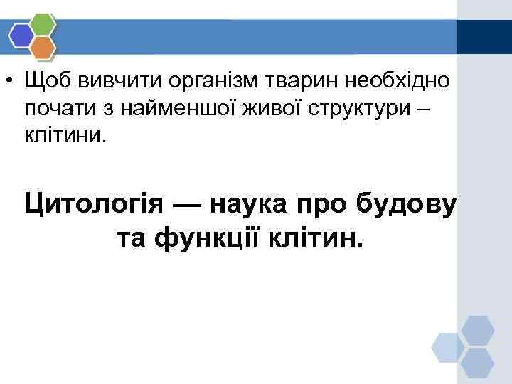  • Щоб вивчити організм тварин необхідно почати з найменшої живої структури – клітини.