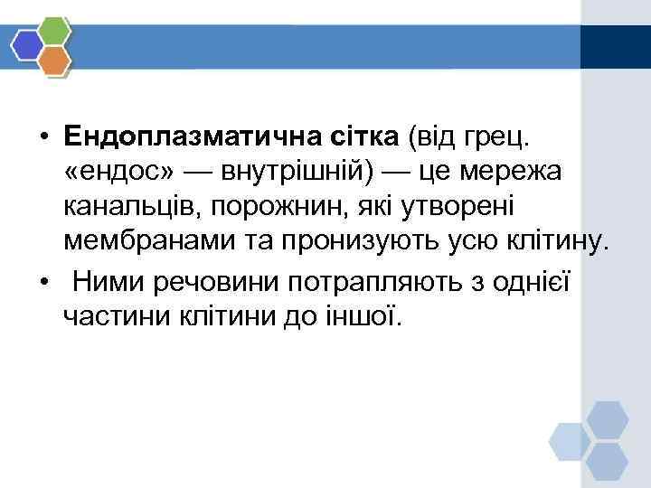  • Ендоплазматична сітка (від грец. «ендос» — внутрішній) — це мережа канальців, порожнин,