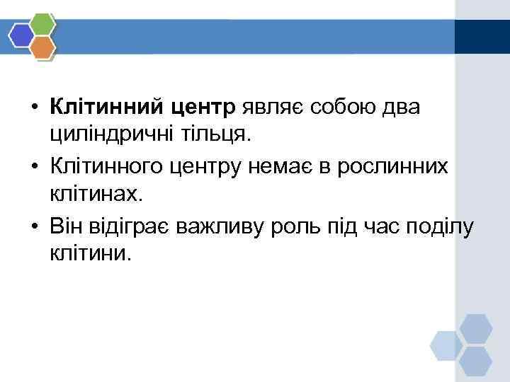  • Клітинний центр являє собою два циліндричні тільця. • Клітинного центру немає в