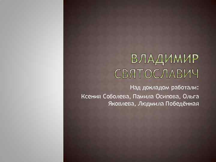 Над докладом работали: Ксения Соболева, Памила Осипова, Ольга Яковлева, Людмила Победённая 