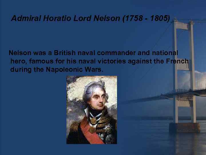 Admiral Horatio Lord Nelson (1758 - 1805) Nelson was a British naval commander and