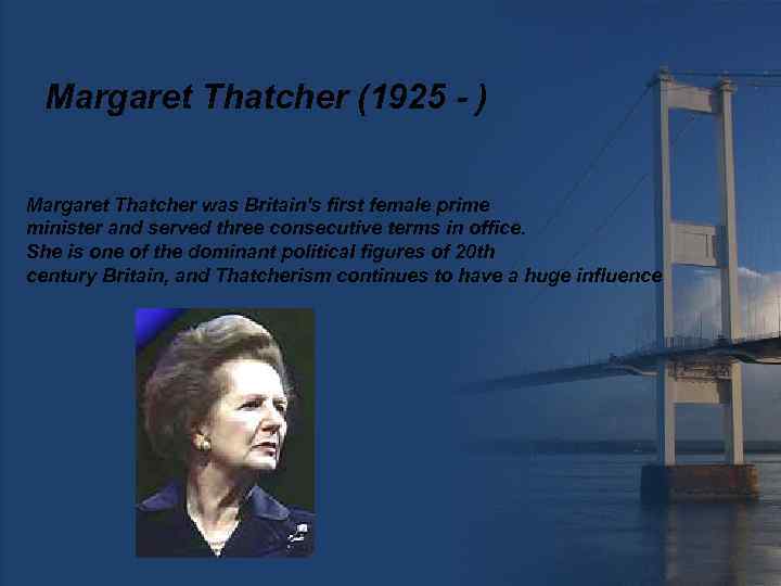 Margaret Thatcher (1925 - ) Margaret Thatcher was Britain's first female prime minister and