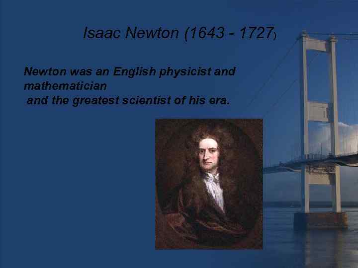 Isaac Newton (1643 - 1727) Newton was an English physicist and mathematician and the