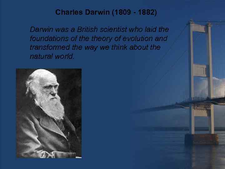 Charles Darwin (1809 - 1882) Darwin was a British scientist who laid the foundations